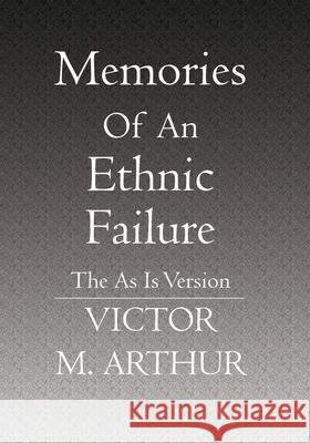 Memories Of An Ethnic Failure: The As Is Version Victor M. Arthur 9781419607585 Booksurge Publishing - książka