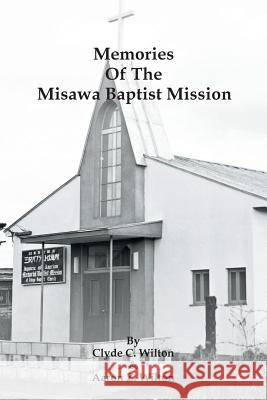 Memories of the Misawa Baptist Mission Clyde C Wilton, Aaron Z Wilton 9781490771120 Trafford Publishing - książka