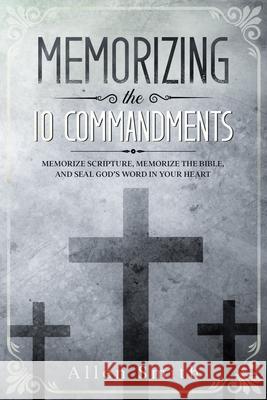 Memorizing the 10 Commandments: Memorize Scripture, Memorize the Bible, and Seal God's Word in Your Heart Allen Smith 9781952381539 Nelaco Press - książka