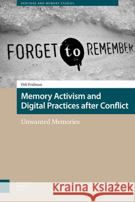 Memory Activism and Digital Practices After Conflict: Unwanted Memories Fridman, Orli 9789463723466 Amsterdam University Press - książka