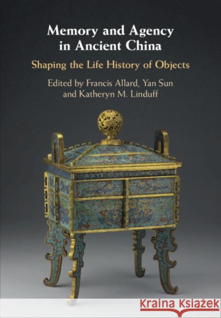 Memory and Agency in Ancient China: Shaping the Life History of Objects Francis Allard Yan Sun Kathryn M. Linduff 9781108472579 Cambridge University Press - książka