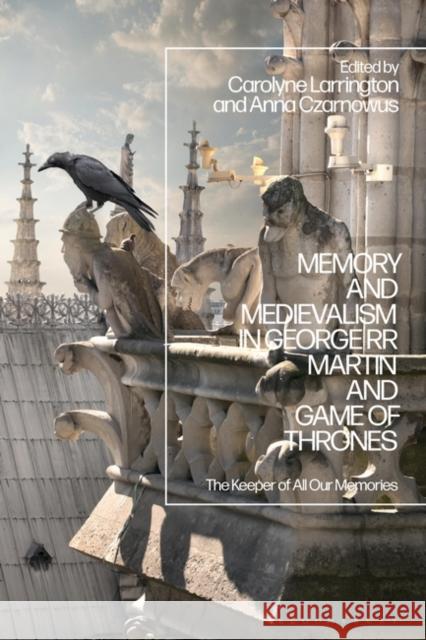 Memory and Medievalism in George RR Martin and Game of Thrones: The Keeper of All Our Memories Carolyne Larrington Anna Czarnowus 9781350269637 Bloomsbury Academic - książka