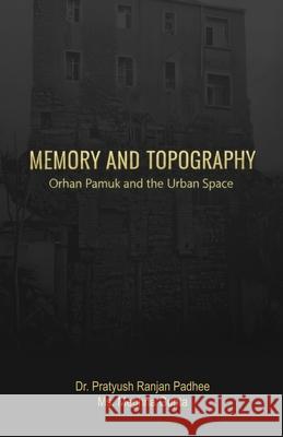 Memory and Topography: Orhan Pamuk and the Urban Space Pratyush Ranjan Padhee Meghna Gupta 9781645607991 Black Eagle Books - książka
