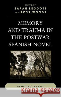Memory and Trauma in the Postwar Spanish Novel: Revisiting the Past Sarah Leggott Ross Woods Christine Arkinstall 9781611485301 Bucknell University Press - książka