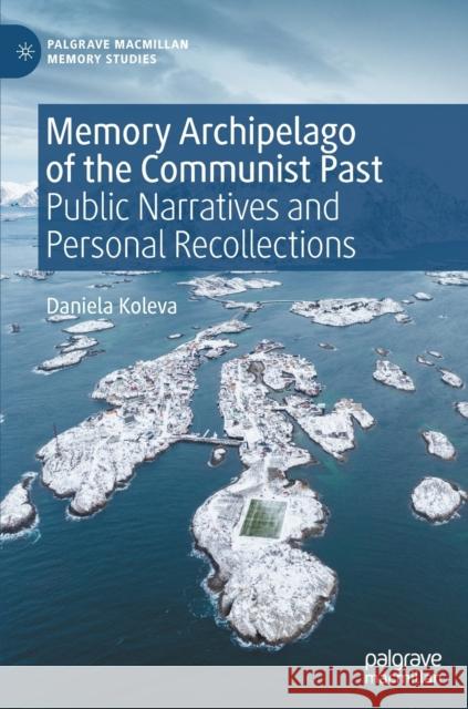 Memory Archipelago of the Communist Past: Public Narratives and Personal Recollections Daniela Koleva   9783031046575 Palgrave Macmillan - książka