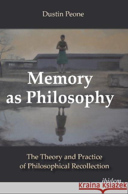 Memory as Philosophy: The Theory and Practice of Philosophical Recollection Peone, Dustin 9783838213361 Ibidem Press - książka