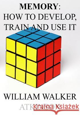 Memory: How to Develop, Train and Use It. William Walker Atkinson 9781535589093 Createspace Independent Publishing Platform - książka