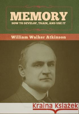 Memory: How to Develop, Train, and Use It William Walker Atkinson 9781636373034 Bibliotech Press - książka