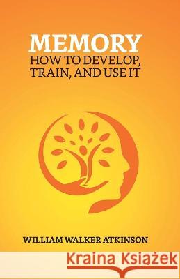 Memory: How To Develop, Train, And Use It William Walker Atkinson   9789355845191 True Sign Publishing House - książka