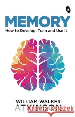 Memory: How to Develop, Train and Use It William Walker Atkinson 9789390441020 Srishti Publishers - książka