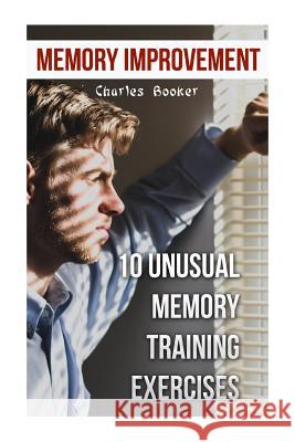 Memory Improvement: 10 Unusual Memory Training Exercises Charles Booker 9781987433821 Createspace Independent Publishing Platform - książka