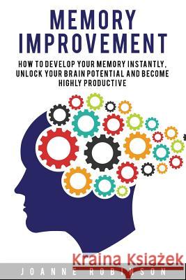 Memory Improvement: How to Develop Your Memory Instantly, Unlock Your Brain Potential and Become Highly Productive Joanne Robinson 9781530930227 Createspace Independent Publishing Platform - książka