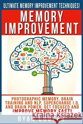 Memory Improvement: Photographic Memory, Brain Training And NLP, Supercharge I.Q. And Brain Power, Get Focused And Improve Memory Fast! Cooper, Ryan 9781516822959 Createspace - książka