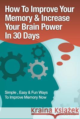 Memory Improvement: Techniques, Tricks & Exercises How to Train and Develop Your Brain in 30 Days Jason Scotts 9781628847284 Overcoming - książka