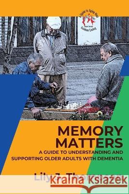 Memory Matters-A Guide to Understanding and Supporting Older Adults with Dementia: Navigating Symptoms, Care, and Treatment Lily J Thompson   9784203584956 PN Books - książka