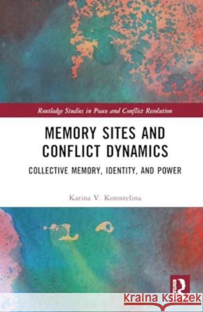 Memory Sites and Conflict Dynamics: Collective Memory, Identity, and Power Karina V. Korostelina 9781032805399 Routledge - książka