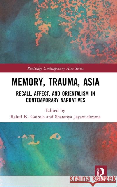 Memory, Trauma, Asia: Recall, Affect, and Orientalism in Contemporary Narratives K. Gairola, Rahul 9781138505582 Routledge - książka