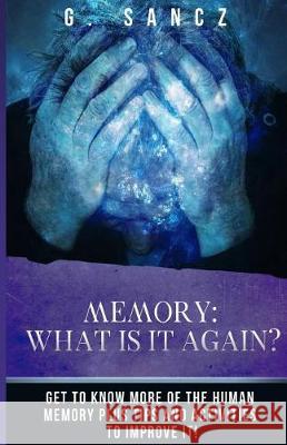 Memory: What Is It Again?: Get to Know More of the Human Memory Plus Tips and Activities To Improve It! Sancz, G. 9781974469031 Createspace Independent Publishing Platform - książka