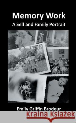 Memory Work: A Self and Family Portrait Emily Griffin Brodeur 9781087882611 Indy Pub - książka