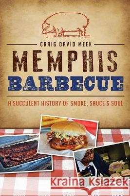 Memphis Barbecue: A Succulent History of Smoke, Sauce & Soul Craig Meek 9781626195349 History Press - książka