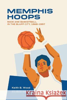 Memphis Hoops: Race and Basketball in the Bluff City,1968-1997 Keith Brian Wood 9781621908579 Univ Tennessee Press - książka