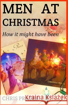 Men At Christmas: How It might have been Chris Prater 9781503245037 Createspace Independent Publishing Platform - książka
