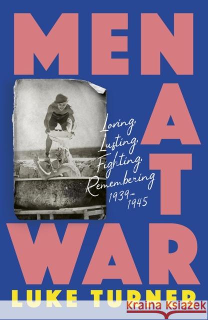 Men at War: Loving, Lusting, Fighting, Remembering 1939-1945 Luke Turner 9781474618878 Orion Publishing Co - książka