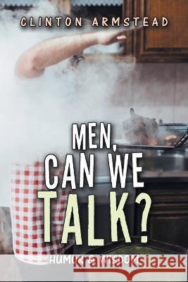 Men, Can We Talk?: Humor & Wisdom Clinton Armstead 9781669829935 Xlibris Us - książka