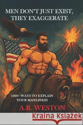 Men Don't Just Exist, They Exaggerate: 1000+ Ways to Explain Your Manliness A. R. Weston 9781949439175 Batb Publishing - książka