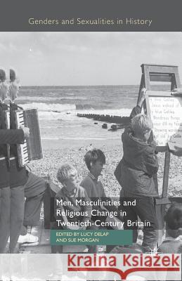 Men, Masculinities and Religious Change in Twentieth-Century Britain L. Delap S. Morgan  9781349448289 Palgrave Macmillan - książka