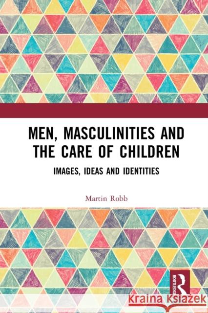 Men, Masculinities and the Care of Children: Images, Ideas and Identities Martin Robb 9781032083629 Routledge - książka