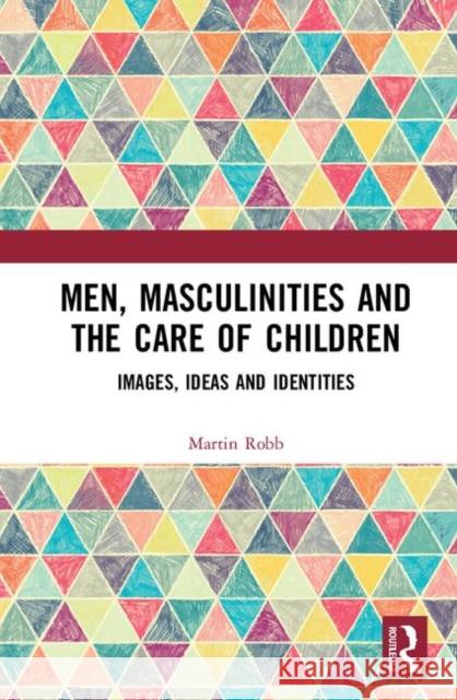 Men, Masculinities and the Care of Children: Images, Ideas and Identities Robb, Martin 9781138234550 Routledge - książka