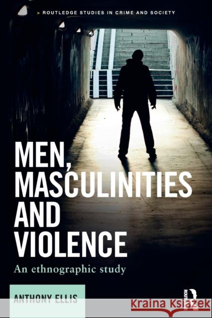 Men, Masculinities and Violence: An Ethnographic Study Anthony Ellis 9781138040274 Routledge - książka