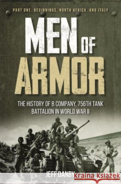 Men of Armor - The History of B Company, 756th Tank Battalion in World War II: Part One: Beginnings, North Africa, and Italy Jeff Danby 9781636240138 Casemate - książka