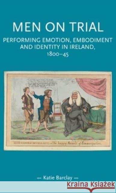 Men on Trial: Performing Emotion, Embodiment and Identity in Ireland, 1800-45 Katie Barclay   9781526163646 Manchester University Press - książka