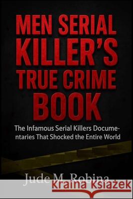 Men Serial Killer's True Crime Book: The Infamous Serial Killers Documentaries That Shocked the Entire World Jude M 9785920905666 Hurting Crime Hub - książka