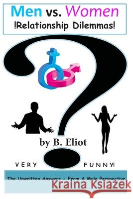 Men vs. Women !Relationship Dilemmas!: The Unwritten Answers - From A Male Perspective! Vol. 1 Eliot, B. 9781491213384 Createspace - książka