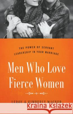 Men Who Love Fierce Women: The Power of Servant Leadership in Your Marriage Leroy Wagner Kimberly Wagner 9780802414656 Moody Publishers - książka