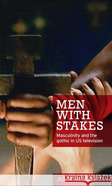 Men with Stakes: Masculinity and the Gothic in US Television Wright, Julia M. 9780719097706 Manchester University Press - książka
