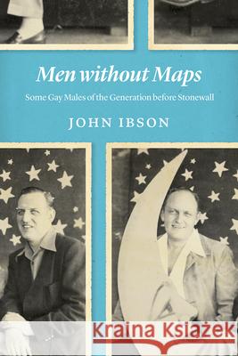 Men Without Maps: Some Gay Males of the Generation Before Stonewall John Ibson 9780226656083 University of Chicago Press - książka