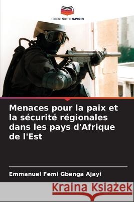 Menaces pour la paix et la sécurité régionales dans les pays d'Afrique de l'Est Ajayi, Emmanuel Femi Gbenga 9786209332487 Editions Notre Savoir - książka