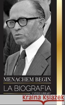 Menachem Begin: La biograf?a y la vida de un activista sionista que lleg? a Primer Ministro de Israel United Library 9789464903508 United Library - książka