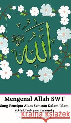 Mengenal Allah SWT Sang Pencipta Alam Semesta Dalam Islam Edisi Bahasa Inggris Hardcover Version Jannah An-Nur Foundation 9781715510527 Blurb - książka