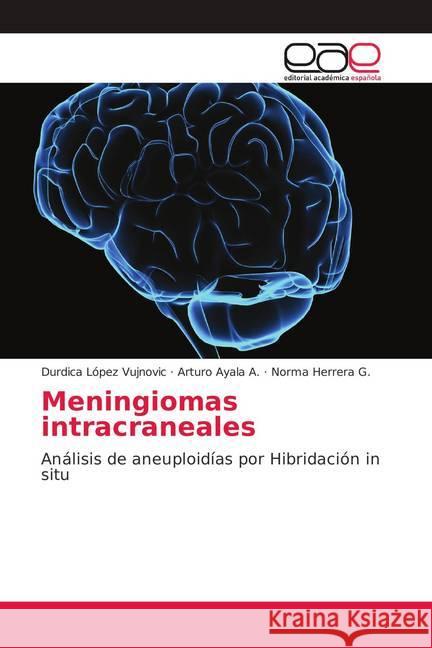 Meningiomas intracraneales : Análisis de aneuploidías por Hibridación in situ López Vujnovic, Durdica; Ayala A., Arturo; Herrera G., Norma 9786139070749 Editorial Académica Española - książka