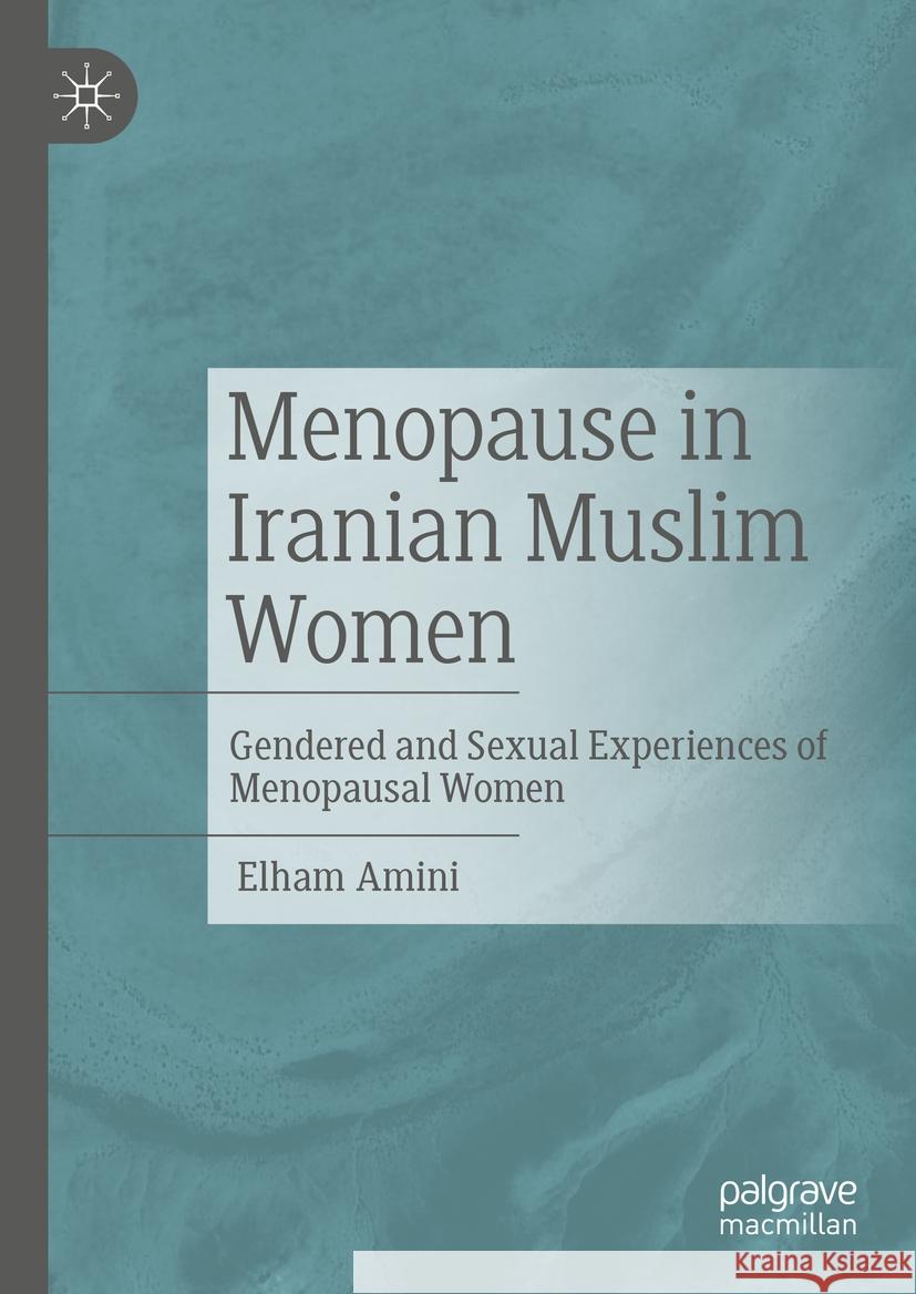Menopause in Iranian Muslim Women: Gendered and Sexual Experiences of Menopausal Women Elham Amini 9783031447129 Palgrave MacMillan - książka