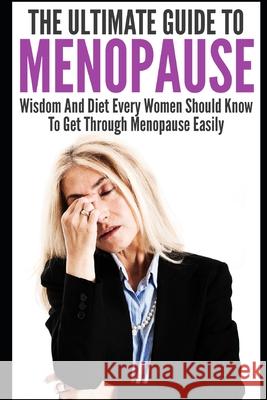 Menopause: The Ultimate Guide To Menopause: Wisdom And Diet Every Women Should Know To Get Through Menopause Easily Elizabeth Grace 9781549991424 Independently Published - książka