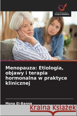 Menopauza: Etiologia, objawy i terapia hormonalna w praktyce klinicznej El-Banna, Mona 9786202415682 Wydawnictwo Nasza Wiedza - książka