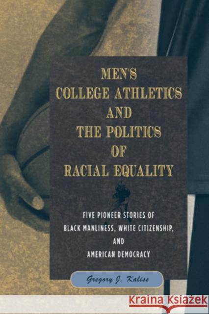 Men's College Athletics and the Politics of Racial Equality: Five Pioneer Stories of Black Manliness, White Citizenship, and American Democracy Kaliss, Gregory J. 9781439908570 Temple University Press - książka