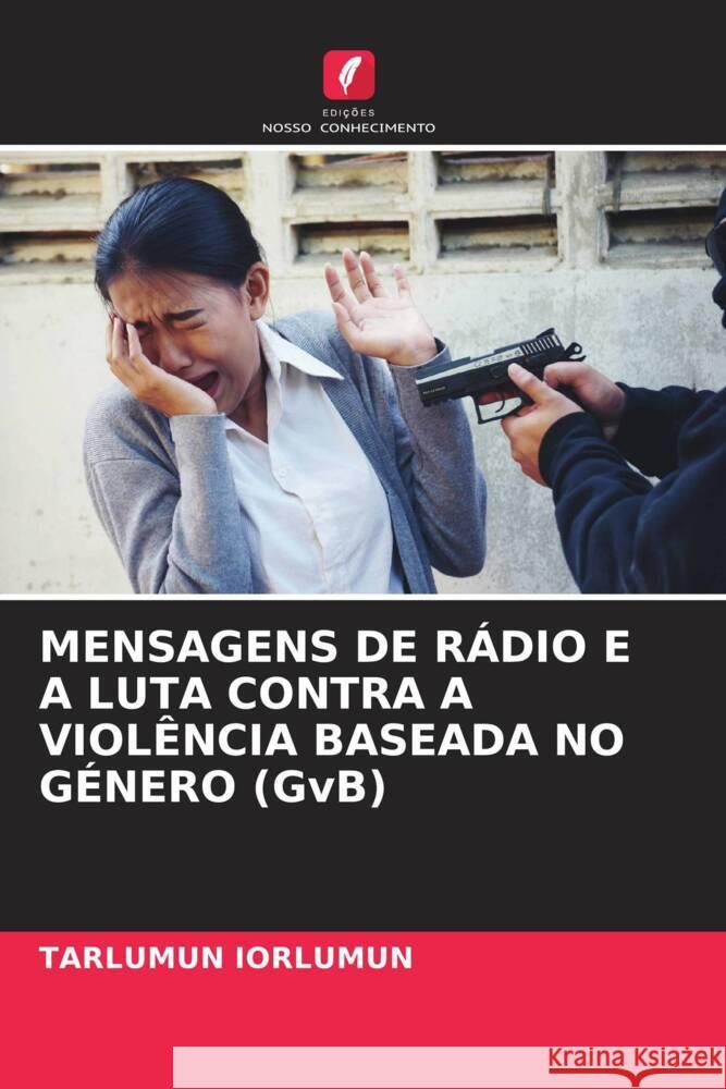 MENSAGENS DE RÁDIO E A LUTA CONTRA A VIOLÊNCIA BASEADA NO GÉNERO (GvB) Iorlumun, Tarlumun 9786208254551 Edições Nosso Conhecimento - książka