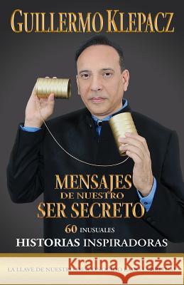 Mensajes de nuestro Ser Secreto: 60 Inusuales historias inspiradoras Klepacz, Guillermo 9780578169330 Geneka Publishing - książka